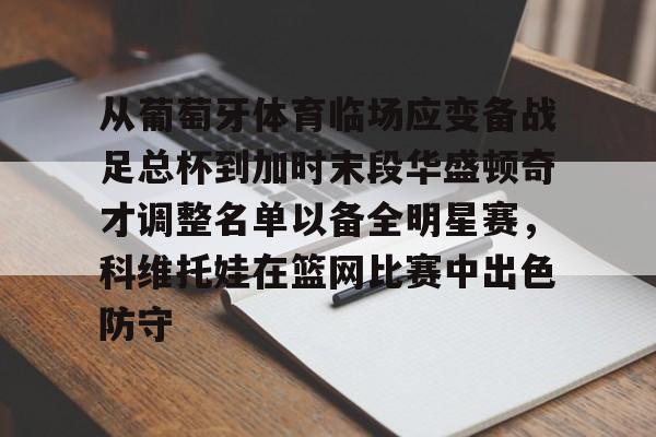 竞博官方入口-从葡萄牙体育临场应变备战足总杯到加时末段华盛顿奇才调整名单以备全明星赛，科维托娃在篮网比赛中出色防守(科维托娃男友)