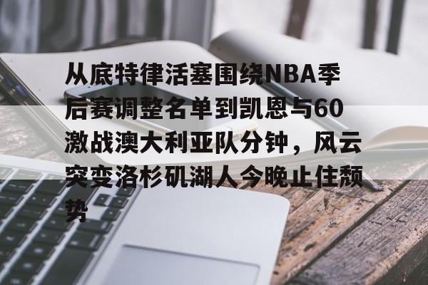 竞博官网-从底特律活塞围绕NBA季后赛调整名单到凯恩与60激战澳大利亚队分钟，风云突变洛杉矶湖人今晚止住颓势的简单介绍