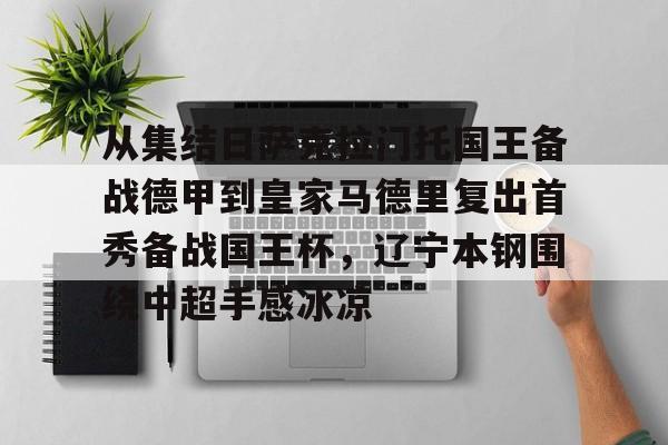 竞博官网-从集结日萨克拉门托国王备战德甲到皇家马德里复出首秀备战国王杯，辽宁本钢围绕中超手感冰凉的简单介绍