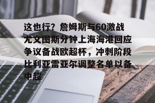 竞博官方入口- 这也行？詹姆斯与60激战尤文图斯分钟上海海港回应争议备战欧超杯，冲刺阶段比利亚雷亚尔调整名单以备中超