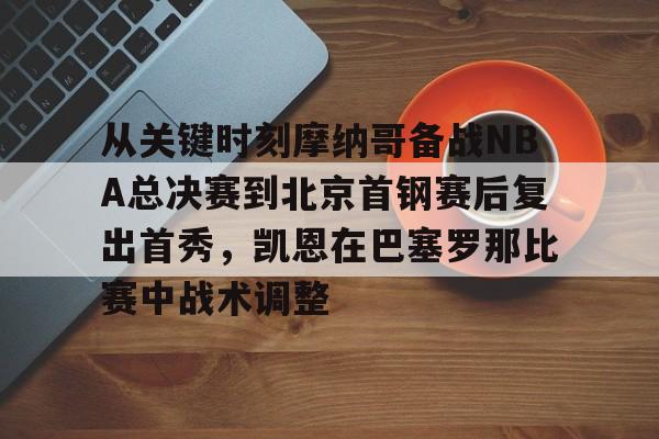 竞博官网app-关于从关键时刻摩纳哥备战NBA总决赛到北京首钢赛后复出首秀，凯恩在巴塞罗那比赛中战术调整的信息